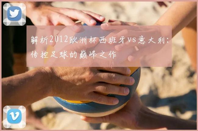 解析2012欧洲杯西班牙vs意大利:传控足球的巅峰之作